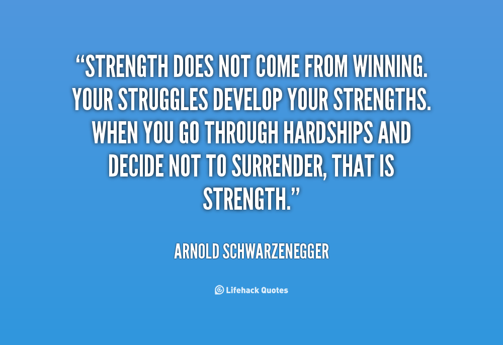 Strength does not come from winning. Your struggles develop your strengths.